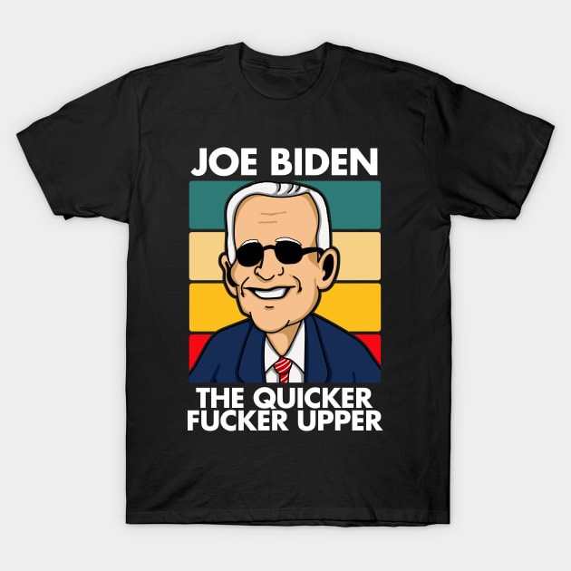 Joe Biden The Quicker Fucker Upper T-Shirt by LittleBoxOfLyrics